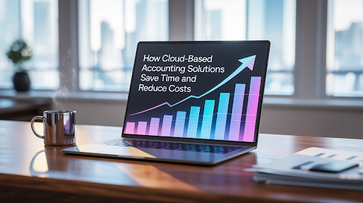 How Cloud-Based Accounting Solutions Save Time and Reduce Costs